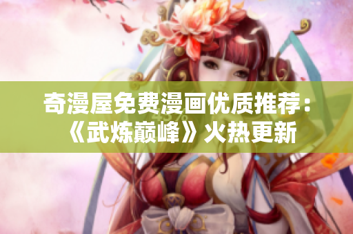 奇漫屋免费漫画优质推荐：《武炼巅峰》火热更新
