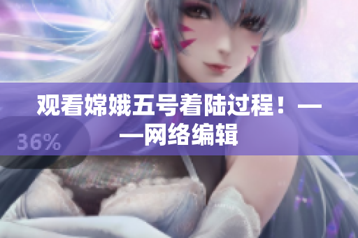 观看嫦娥五号着陆过程！——网络编辑