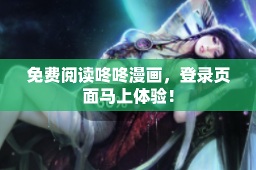 免费阅读咚咚漫画，登录页面马上体验！