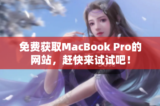 免费获取MacBook Pro的网站，赶快来试试吧！