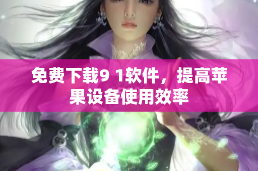 免费下载9 1软件，提高苹果设备使用效率