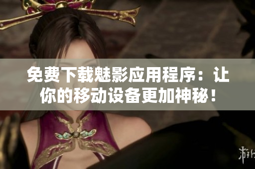 免费下载魅影应用程序：让你的移动设备更加神秘！