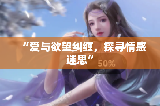 “爱与欲望纠缠，探寻情感迷思”