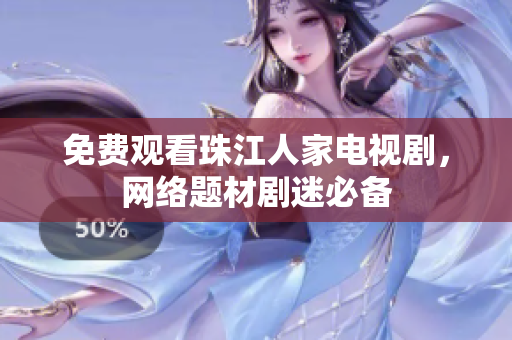 免费观看珠江人家电视剧，网络题材剧迷必备