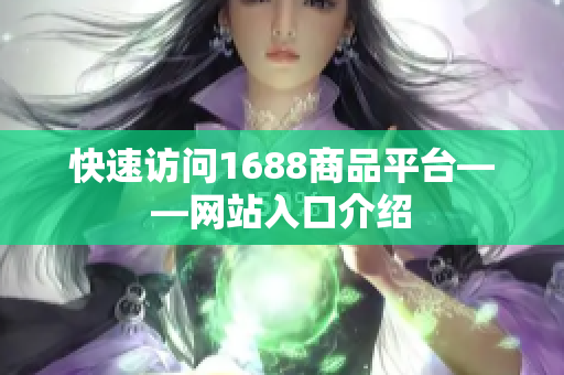 快速访问1688商品平台——网站入口介绍