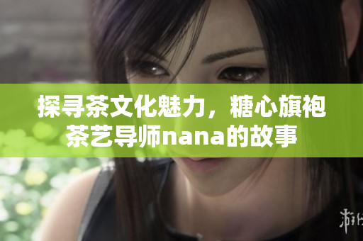 探寻茶文化魅力，糖心旗袍茶艺导师nana的故事