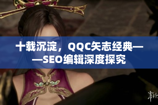 十载沉淀，QQC矢志经典——SEO编辑深度探究