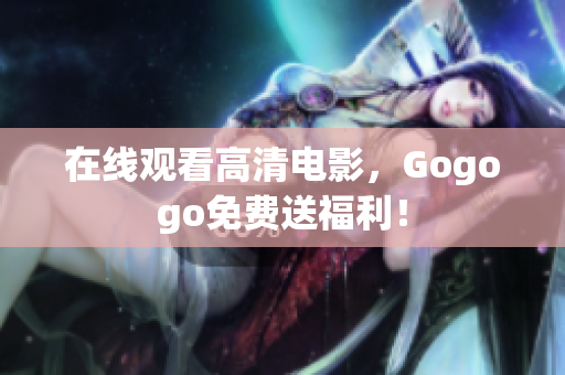 在线观看高清电影，Gogogo免费送福利！