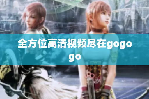 全方位高清视频尽在gogogo