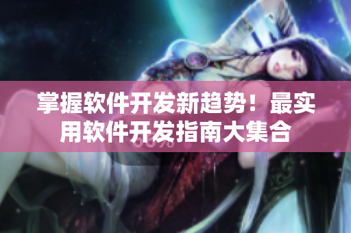 掌握软件开发新趋势！最实用软件开发指南大集合
