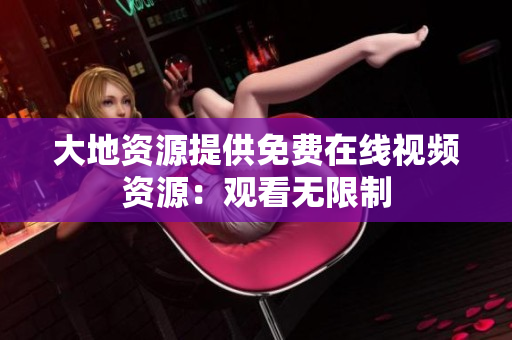 大地资源提供免费在线视频资源：观看无限制