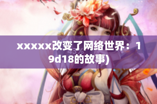 xxxxx改变了网络世界：19d18的故事)