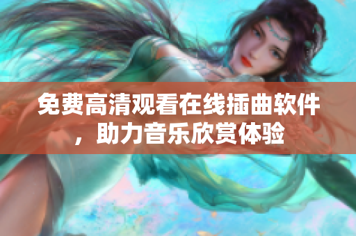 免费高清观看在线插曲软件，助力音乐欣赏体验