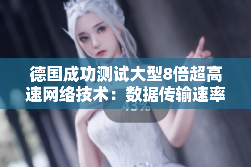 德国成功测试大型8倍超高速网络技术：数据传输速率大幅提升