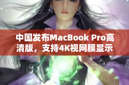 中国发布MacBook Pro高清版，支持4K视网膜显示屏