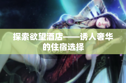 探索欲望酒店——诱人奢华的住宿选择