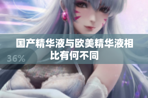 国产精华液与欧美精华液相比有何不同