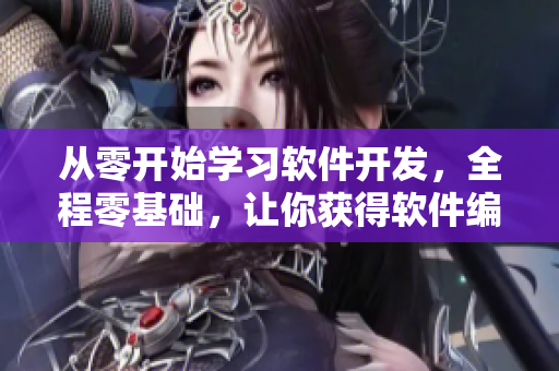 从零开始学习软件开发，全程零基础，让你获得软件编程新技能！