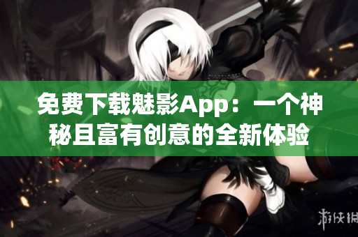 免费下载魅影App：一个神秘且富有创意的全新体验
