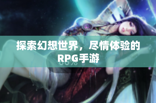 探索幻想世界，尽情体验的RPG手游