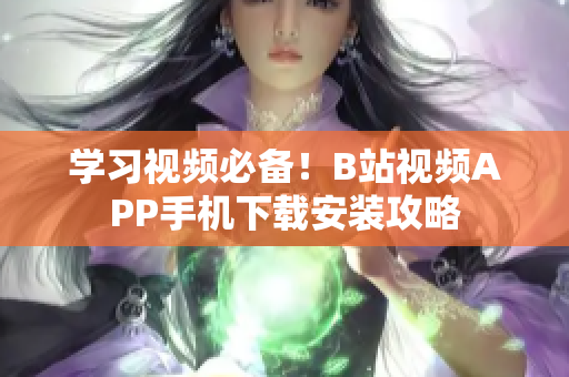 学习视频必备！B站视频APP手机下载安装攻略