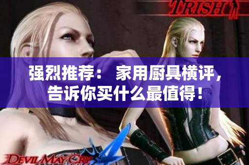 强烈推荐： 家用厨具横评，告诉你买什么最值得！