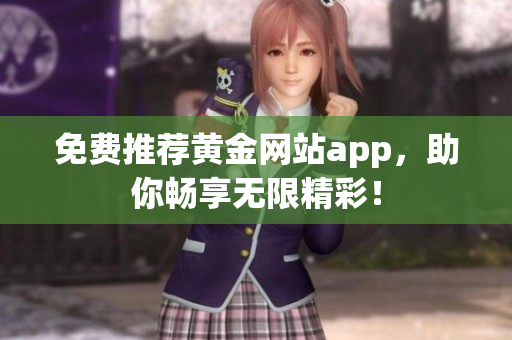 免费推荐黄金网站app，助你畅享无限精彩！