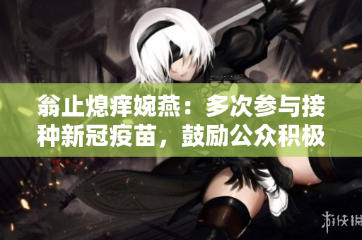 翁止熄痒婉燕：多次参与接种新冠疫苗，鼓励公众积极抗疫