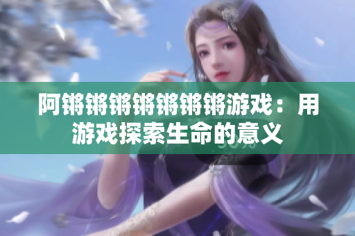 阿锵锵锵锵锵锵锵游戏：用游戏探索生命的意义