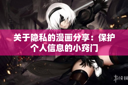 关于隐私的漫画分享：保护个人信息的小窍门