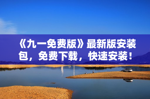 《九一免费版》最新版安装包，免费下载，快速安装！