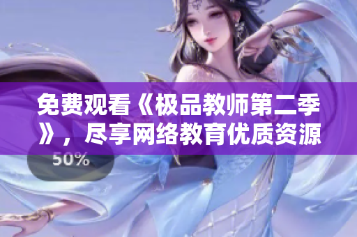 免费观看《极品教师第二季》，尽享网络教育优质资源！