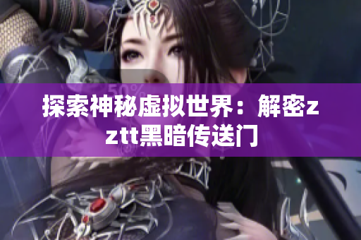 探索神秘虚拟世界：解密zztt黑暗传送门