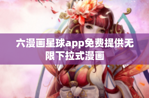 六漫画星球app免费提供无限下拉式漫画