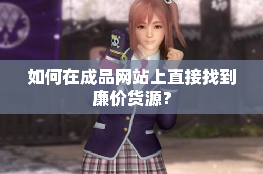 如何在成品网站上直接找到廉价货源？