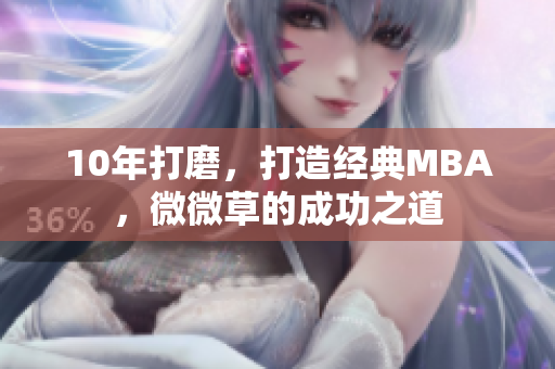 10年打磨，打造经典MBA，微微草的成功之道