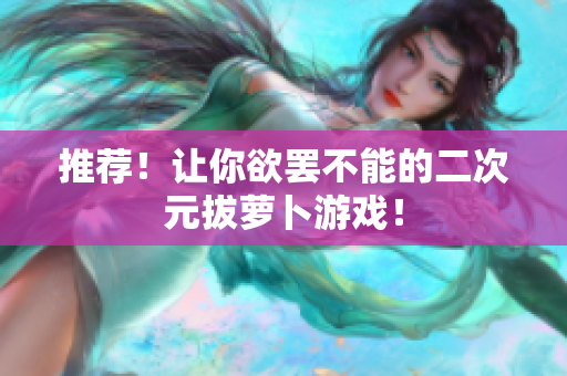 推荐！让你欲罢不能的二次元拔萝卜游戏！