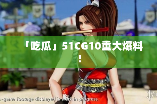 「吃瓜」51CG10重大爆料！