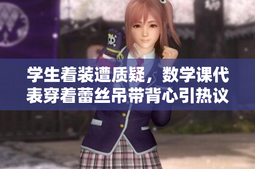 学生着装遭质疑，数学课代表穿着蕾丝吊带背心引热议