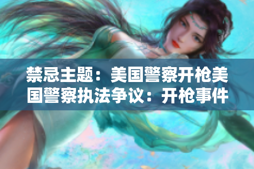 禁忌主题：美国警察开枪美国警察执法争议：开枪事件持续发生
