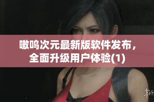 嗷呜次元最新版软件发布，全面升级用户体验(1)