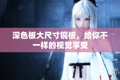 深色板大尺寸铜板，给你不一样的视觉享受