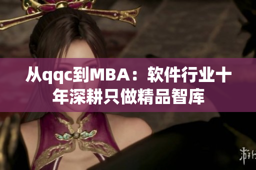 从qqc到MBA：软件行业十年深耕只做精品智库
