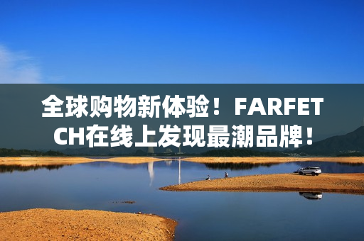 全球购物新体验！FARFETCH在线上发现最潮品牌！