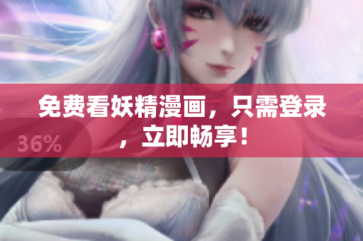 免费看妖精漫画，只需登录，立即畅享！