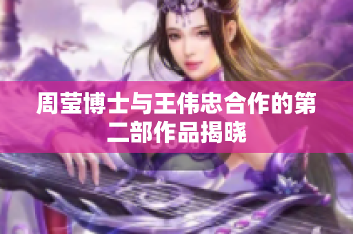 周莹博士与王伟忠合作的第二部作品揭晓