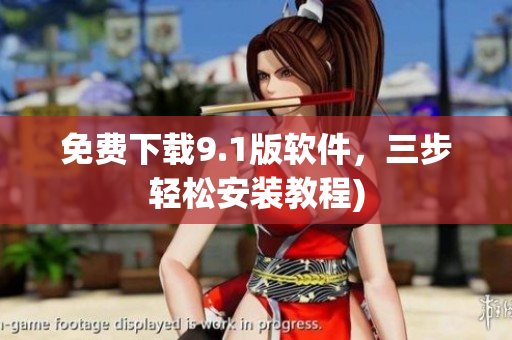 免费下载9.1版软件，三步轻松安装教程)