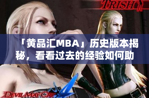 「黄品汇MBA」历史版本揭秘，看看过去的经验如何助力未来！