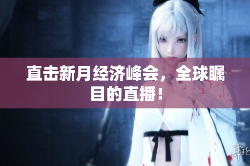 直击新月经济峰会，全球瞩目的直播！