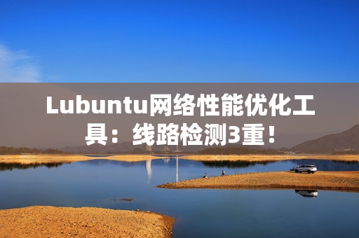 Lubuntu网络性能优化工具：线路检测3重！